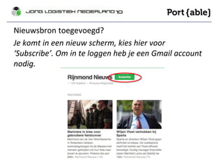 Nieuwsbron toegevoegd? 
Je komt in een nieuw scherm, kies hier voor 
‘Subscribe’. Om in te loggen heb je een Gmail account 
nodig. 
 