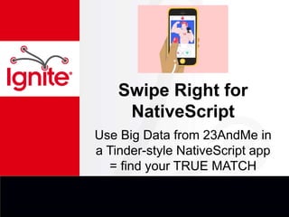 Swipe Right for
NativeScript
Use Big Data from 23AndMe in
a Tinder-style NativeScript app
= find your TRUE MATCH
 