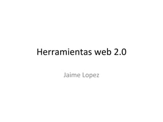 Herramientas web 2.0 Jaime Lopez 