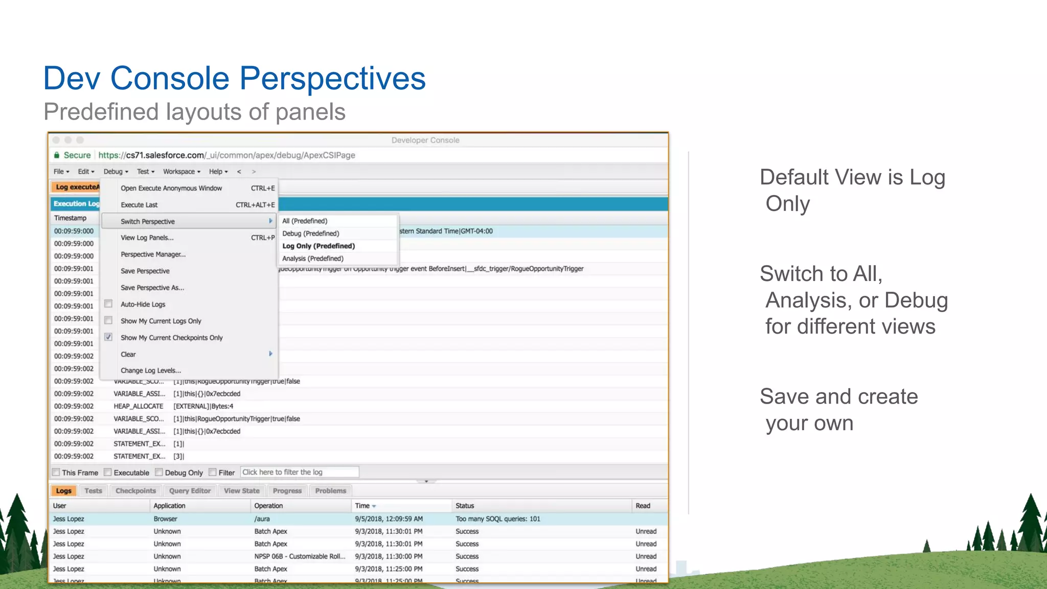 Predefined layouts of panels
Dev Console Perspectives
Default View is Log
Only
Switch to All,
Analysis, or Debug
for different views
Save and create
your own
 