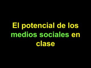El potencial de los
medios sociales en
       clase
 