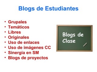 Blogs de Estudiantes

•   Grupales
•   Temáticos
•   Libres
•   Originales
                         Blogs de
•   Uso de enlaces       Clase
•   Uso de imágenes CC
•   Sinergia en SM
•   Blogs de proyectos
 