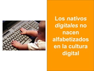 Los nativos
 digitales no
    nacen
alfabetizados
en la cultura
    digital
 