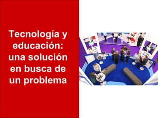 Tecnología y
 educación:
una solución
en busca de
un problema
 