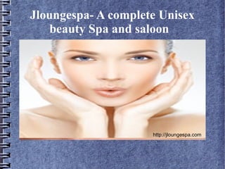 Jloungespa- A complete Unisex
beauty Spa and saloon
http://jloungespa.com
 