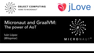 Micronaut and GraalVM:
The power of AoT
Iván López
(@ilopmar)
 