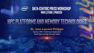 Data-CentricPressWorkshop
Move|Store|Process
Dr. Jean-Laurent Philippe
Senior HPC Technical Specialist
Intel Data Center Group Sales
UNDER EMBARGO UNTIL 2 APRIL 2019 AT 10:00 AM (PACIFIC TIME)© COPYRIGHT 2019. INTEL CORPORATION.
 