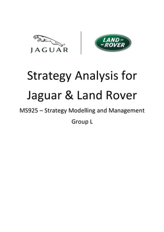 Strategy Analysis for
Jaguar & Land Rover
MS925 – Strategy Modelling and Management
Group L
 