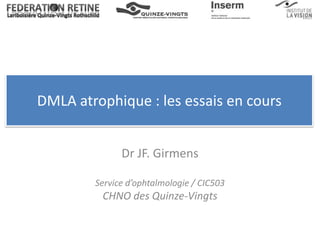 DMLA atrophique : les essais en cours


              Dr JF. Girmens

        Service d’ophtalmologie / CIC503
         CHNO des Quinze-Vingts
 