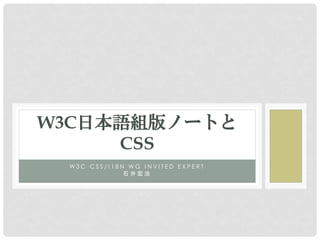 W3C日本語組版ノートと
     CSS
 W3C CSS/I18N WG INVITED EXPERT
             石井宏治
 