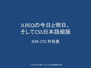 JLREQの今日と明日、
そしてCSS日本語組版
JEPA CTO 村田真
JLREQの今日と明日、そしてCSS日本語組版の将来 1
 