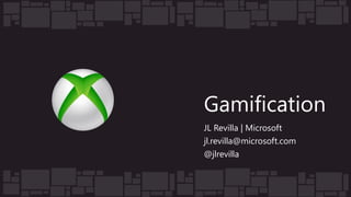 Gamification
JL Revilla | Microsoft
jl.revilla@microsoft.com
@jlrevilla
 
