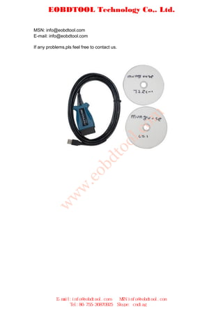 EOBDTOOL Technology Co,. Ltd.

MSN: info@eobdtool.com
E-mail: info@eobdtool.com

If any problems,pls feel free to contact us.




                                                     om
                                                l.c
                                       oo
                                 dt
                           ob
                      .e
                 w
         w
        w




            E-mail:info@eobdtool.com            MSN:info@eobdtool.com
                  Tel:86-755-36870925          Skype: cndiag
 