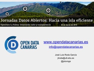 www.opendatacanarias.es
info@opendatacanarias.es
José Luis Roda García
jlroda@ull.edu.es
@joluroga
20 de marzo de 2015
 