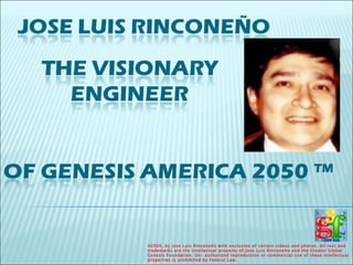 © 2009, by Jose Luis Rinconeño with exclusion of certain videos and photos. All text and trademarks are the intellectual property of Jose Luis Rinconeño and the Greater Global Genesis Foundation. Un- authorized reproduction or commercial use of these intellectual properties is prohibited by Federal Law. 