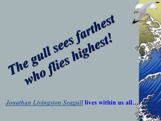 Jonathan Livingston Seagull lives within us all…
 