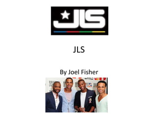 JLS 
By Joel Fisher 
 