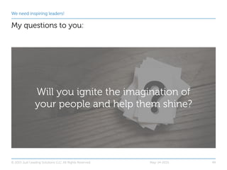 We need inspiring leaders!
My questions to you:
May-14-2015© 2015 Just Leading Solutions LLC. All Rights Reserved
Will you...