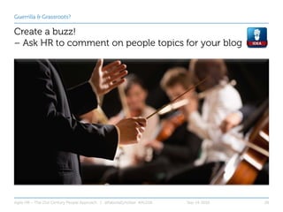 Guerrilla & Grassroots?
Create a buzz!
– Ask HR to comment on people topics for your blog
Sep-14-2016Agile HR – The 21st C...