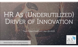 ©2019JustLeadingSolutionsLLC|AllRightsReserved
Fabiola Eyholzer | Just Leading Solutions
Twin Cities ProdConf | Apr-29-2019
HR AS (UNDERUTILIZED)
DRIVER OF INNOVATION
 
