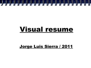 Visual resume

Jorge Luis Sierra / 2011
 