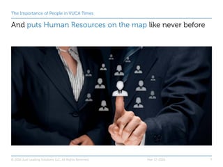 The Importance of People in VUCA Times
And puts Human Resources on the map like never before
Mar-17-2016© 2016 Just Leadin...