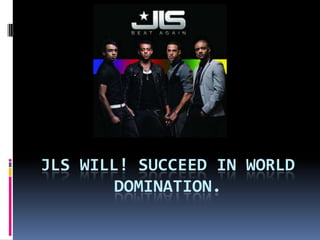 jls will! succeed in world domination. 