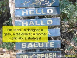 I’m Jenni - a designer, a
    geek, a tea drinker, a mother
        - ofﬁcially, a strategist



http://www.flickr.com/photos/minafresh-amanda/53443429/sizes/l/in/photostream/
 