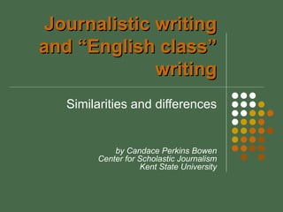 Journalistic writing
and “English class”
             writing
   Similarities and differences


            by Candace Perkins Bowen
        Center for Scholastic Journalism
                   Kent State University
 