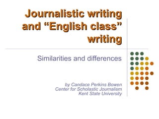 Journalistic writing
and “English class”
             writing
   Similarities and differences


            by Candace Perkins Bowen
        Center for Scholastic Journalism
                   Kent State University
 