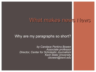 What makes news News

Why are my paragraphs so short?

                by Candace Perkins Bowen
                         Associate professor
  Director, Center for Scholastic Journalism
                        Kent State University
                          cbowen@kent.edu
 