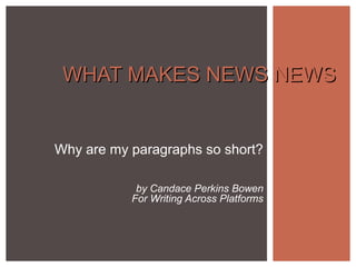 Why are my paragraphs so short?
by Candace Perkins Bowen
For Writing Across Platforms
WHAT MAKES NEWS NEWSWHAT MAKES NEWS NEWS
 