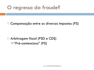 O regresso da fraude?  Compensação entre os diversos impostos (PS) Arbitragem fiscal (PSD e CDS) “ Pré-contencioso” (PS) www.saldanhasanches.pt 