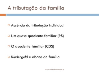 A tributação da família Ausência da tributação individual Um quase quociente familiar (PS) O quociente familiar (CDS) Kindergeld  e abono de família  www.saldanhasanches.pt 