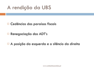 A rendição da UBS Cedências dos paraísos fiscais Renegociação dos ADT’s A posição da esquerda e o silêncio da direita www.saldanhasanches.pt 