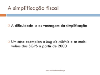A simplificação fiscal A dificuldade  e as vantagens da simplificação Um caso exemplar: o  bug do milénio  e as mais-valias das SGPS a partir de 2000 www.saldanhasanches.pt 