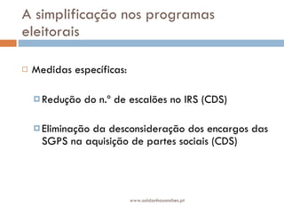A simplificação nos programas eleitorais Medidas específicas: Redução do n.º de escalões no IRS (CDS) Eliminação da desconsideração dos encargos das SGPS na aquisição de partes sociais (CDS) www.saldanhasanches.pt 