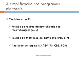 A simplificação nos programas eleitorais Medidas específicas: Revisão do regime da neutralidade nas reestruturações (CDS) Revisão da tributação do património (PSD e PS) Alteração do regime IVA/ISV (PS, CDS, PCP) www.saldanhasanches.pt 