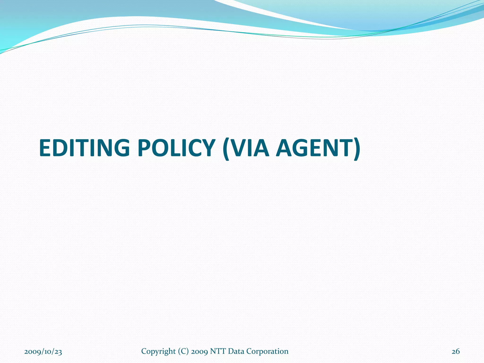 EDITING POLICY (VIA AGENT) Copyright (C) 2009 NTT Data Corporation 2009/10/23 