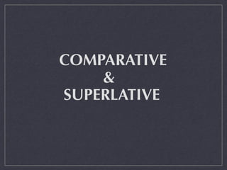 COMPARATIVE
&
SUPERLATIVE
 