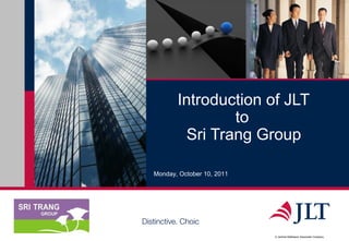 Introduction of JLT
                   to
            Sri Trang Group

   Monday, October 10, 2011




Distinctive. Choic
                              A Jardine Matheson Associate Company
 