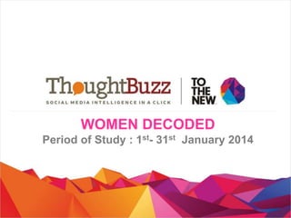WOMEN DECODED
Period of Study : 1st- 31st January 2014

 