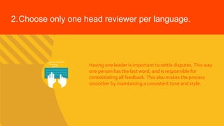 2.Choose only one head reviewer per language.
Having one leader is important to settle disputes. This way
one person has t...