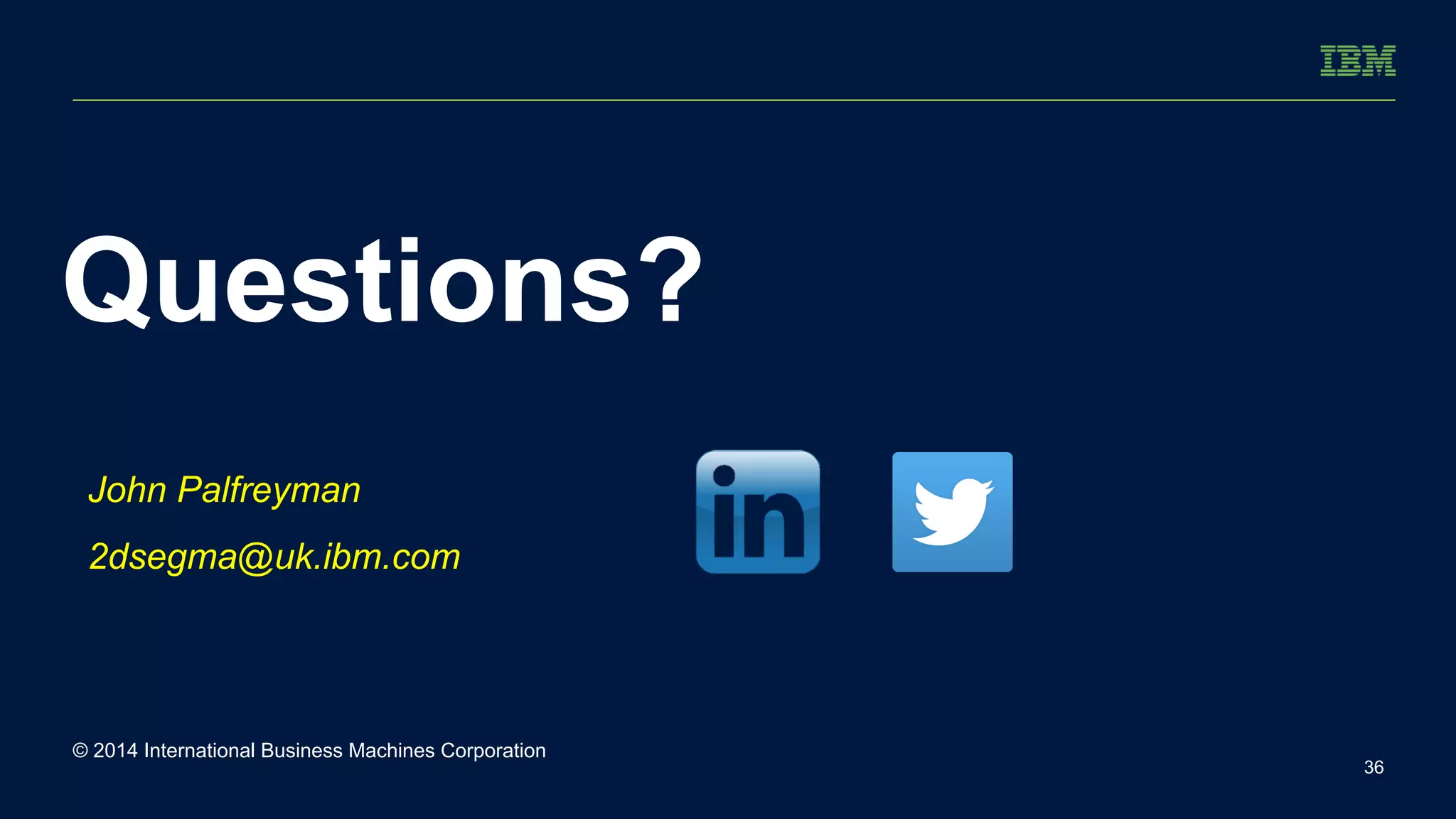 © 2014 International Business Machines Corporation 
36 
Questions? 
John Palfreyman 
2dsegma@uk.ibm.com 
