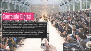 Produção de conteúdo e planejamento editorial para os diversos canais de
redes sociais. O objetivo é refletir o universo de sua marca e dialogar com
diferentes públicos, aproximando clientes e consumidores em potenciais,
e mantendo um relacionamento continuo com o público. !
!
O desenvolvimento é feito a partir de uma curadoria, que visa garantir o
conteúdo relevante e de qualidade, e manter o consumidor engajado,
retornando frequentemente em busca de novas informações.!
!
VEJA OS SERVIÇOS OFERECIDOS:
Conteúdo Digital
 