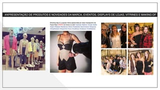 -­‐ #APRESENTAÇÃO DE PRODUTOS E NOVIDADES DA MARCA, EVENTOS, DISPLAYS DE LOJAS, VITRINES E MAKING OF
 