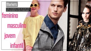 jovem
feminino
infantil
Cada consultoria é feita de acordo com
o(s) mercado(s) em que a marca atua.
Markets
masculino
 