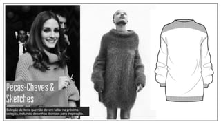 Peças-Chaves &
Sketches
Seleção de itens que não devem faltar na próxima
coleção, incluindo desenhos técnicos para inspiração.
 