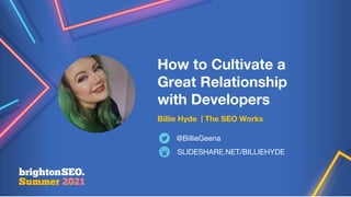 How to Cultivate a
Great Relationship
with Developers
Billie Hyde | The SEO Works
SLIDESHARE.NET/BILLIEHYDE
@BillieGeena
 