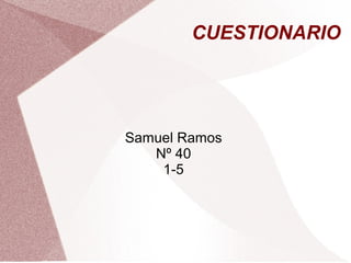 CUESTIONARIO
Samuel Ramos
Nº 40
1-5
 